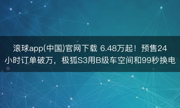 滚球app(中国)官网下载 6.48万起！预售24小时订单破
