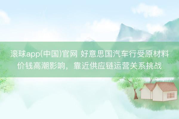 滚球app(中国)官网 好意思国汽车行受原材料价钱高潮影响，